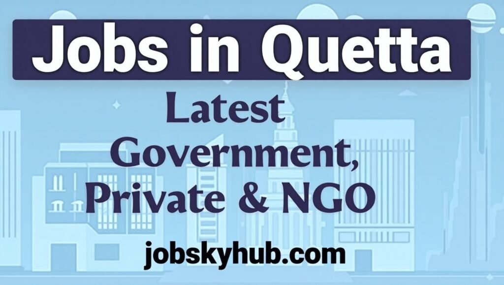 Latest Jobs in Quetta 2025 – Government, Private & NGO Opportunities | jobskyhub.com